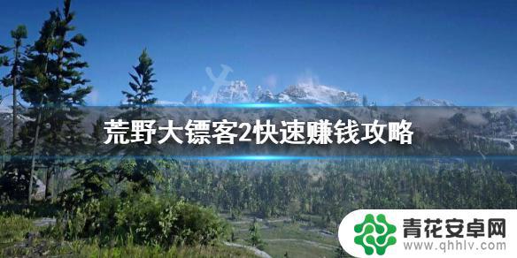 荒野大镖客2搞钱 荒野大镖客2 快速赚钱攻略