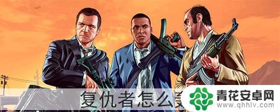 gta5复仇者怎么用轰炸 gta5复仇者怎么轰炸建筑物