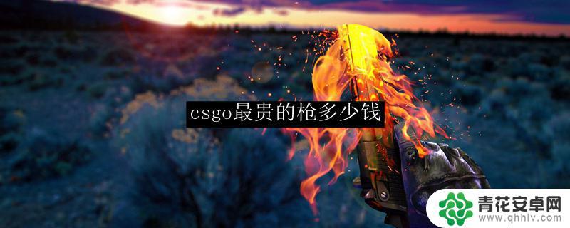 csgo最贵的枪多少钱 csgo最贵的枪价格是多少