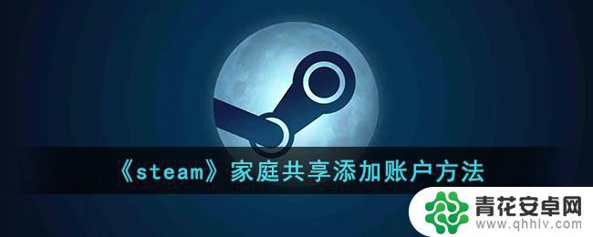 steam共享账号怎么登录 Steam家庭共享账户添加方法