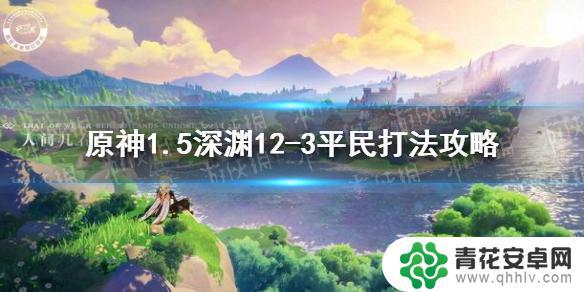 原神1.5 12-3 《原神手游》1.5深渊12-3平民打法攻略分享