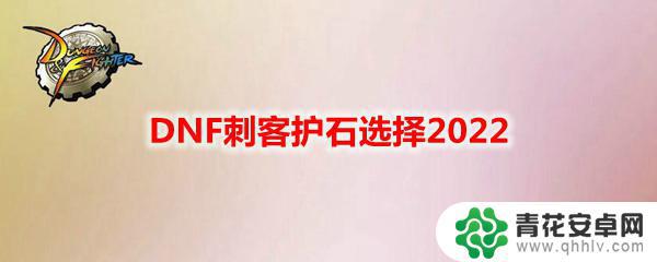 dnf刺客护石符文怎么选 DNF刺客护石选择2022推荐搭配