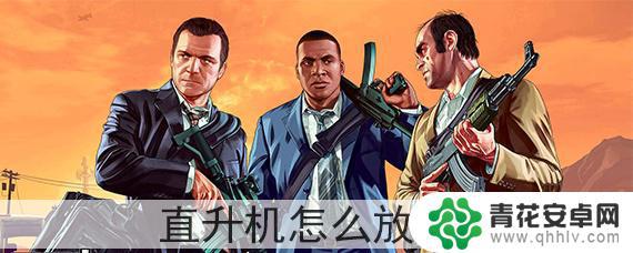 gta5不法勾当直升机怎么卸东西 GTA5直升机怎么使用钩子