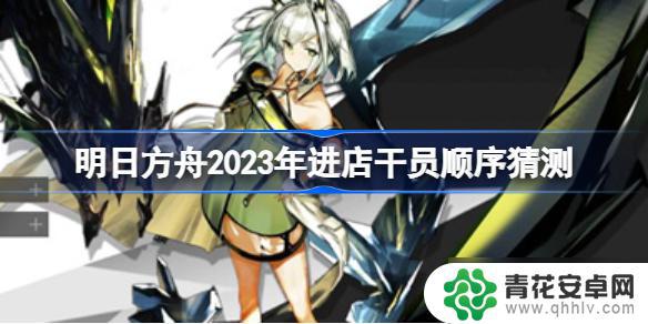 明日方舟 预测 明日方舟2023年进店干员排名猜测