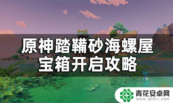 原神奇怪的海螺 原神踏鞴砂海螺屋宝箱开启攻略详解