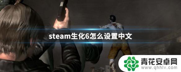 steam生化6怎么设置中文字幕 生化6中文界面怎么设置