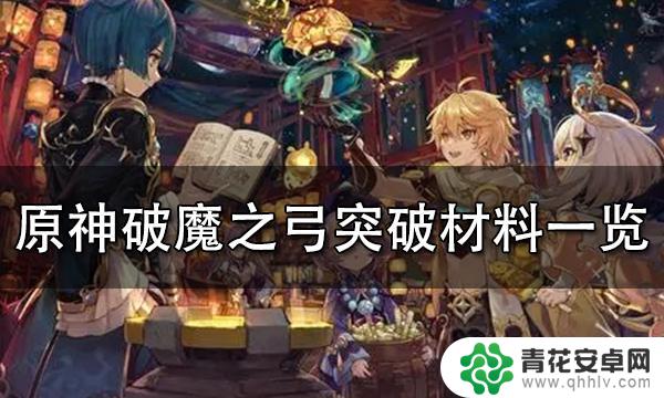 原神弓箭突破材料 原神破魔之弓突破材料获取攻略