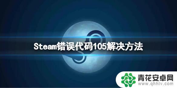 steam一直错误代码105怎么弄 Steam错误代码105解决方法