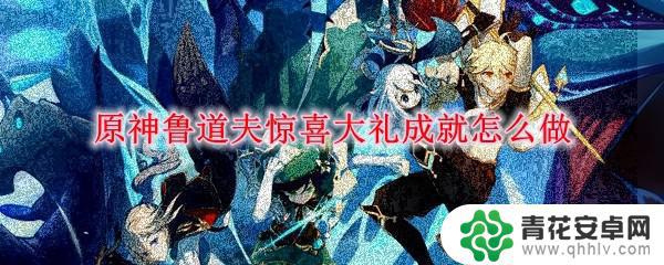 原神惊喜大礼成就 原神鲁道夫惊喜大礼成就怎么完成