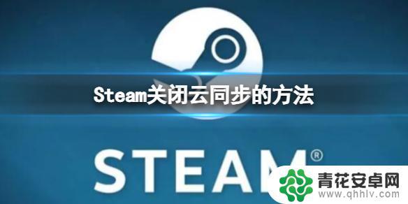 steam云可以关掉吗 Steam云同步关闭方法