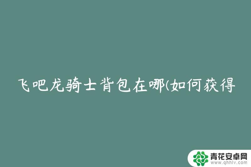 飞吧龙骑士如何打开背包 飞吧龙骑士背包位置在哪