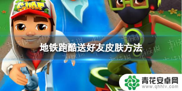 地铁跑酷怎么把皮肤送给好友 地铁跑酷送好友皮肤方法
