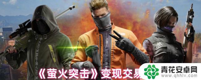 萤火突击怎么变现详细教程 萤火突击变现交易注意事项