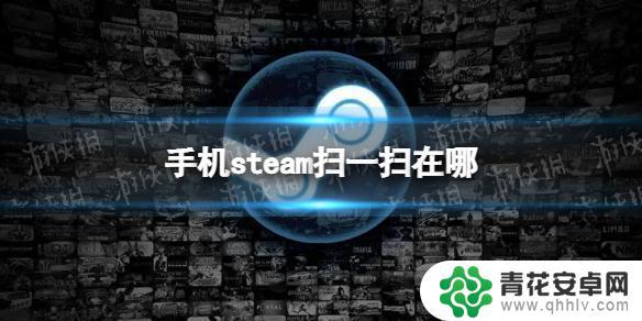 新版steam怎么扫码登录 手机Steam扫一扫的位置在哪里