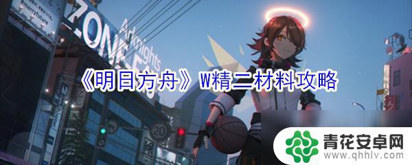 明日方舟w精一材料 《明日方舟》W精二材料获取攻略