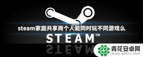 steam玩好友共享的游戏要花钱吗 Steam家庭共享两个人同时玩不同游戏