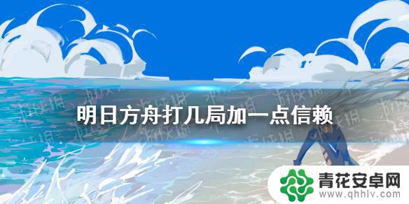 明日方舟打一把加多少信赖 《明日方舟》如何打几局加一点信赖