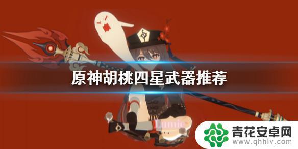 原神胡桃什么武器 《原神手游》胡桃四星武器怎么选择