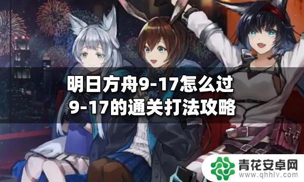 明日方舟单人17 明日方舟9-17关卡攻略