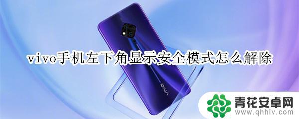 vivo手机左下角显示安全模式是什么意思 vivo手机左下角显示安全模式怎么取消