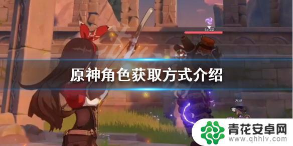 原神如何获取女主角角色 《原神》角色获取途径