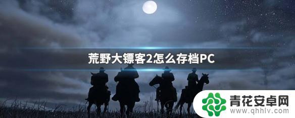 荒野大镖客2的存储游戏 荒野大镖客2 PC版怎么存档