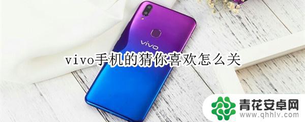 vivo手机语音助手怎么关 vivo手机猜你喜欢的准确度如何