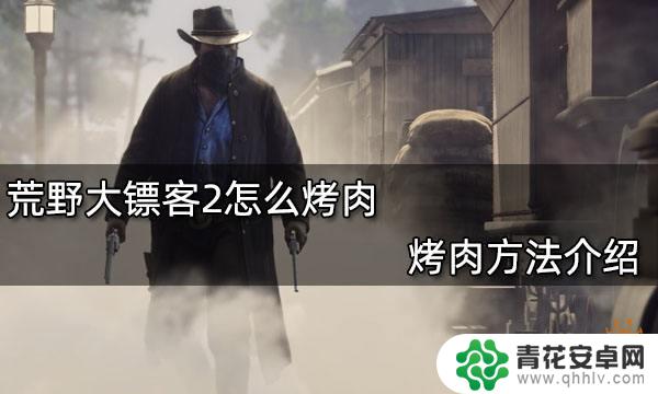 荒野大镖客怎么烤肉 荒野大镖客2烤肉方法分享