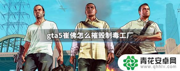 gta5制毒工厂在哪里 GTA5崔佛摧毁制毒工厂步骤