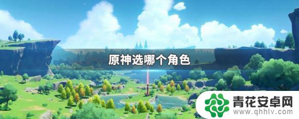 原神开始选男角色 原神哪个角色拥有最强输出