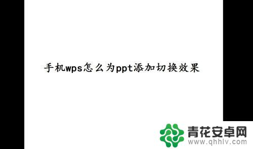 手机ppt怎么切换效果 手机WPS如何为PPT添加切换效果