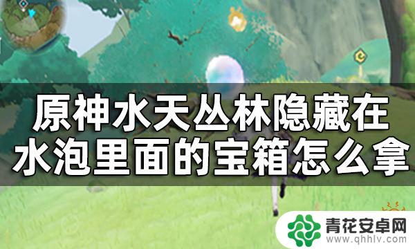 原神 水泡奖励 原神水天丛林泡泡宝箱攻略