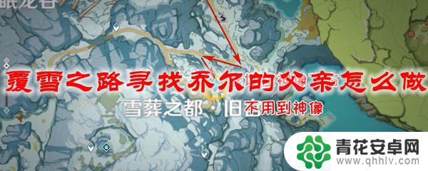 原神沿着覆雪 原神覆雪之路乔尔父亲怎么找