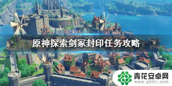 解锁剑家封印原神 《原神》探索剑冢封印任务攻略及流程