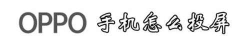 oppo怎样投屏到电视上 OPPO手机投屏到电视的步骤